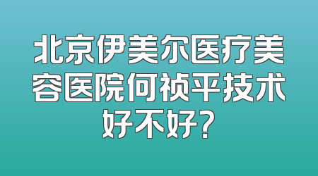 北京伊美尔医疗美容医院何祯平技术好不好？