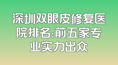 深圳双眼皮修复医院排名：前五家专业实力出众