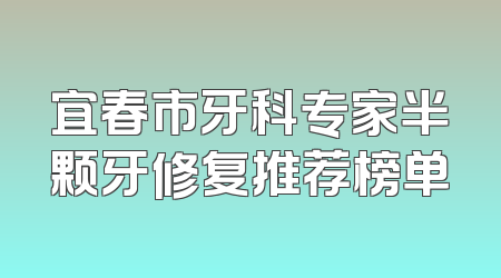 宜春市牙科专家半颗牙修复推荐榜单