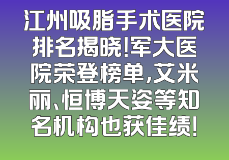 江州吸脂手术医院排名揭晓！军大医院荣登榜单，艾米丽、恒博天姿等知名机构也获佳绩！