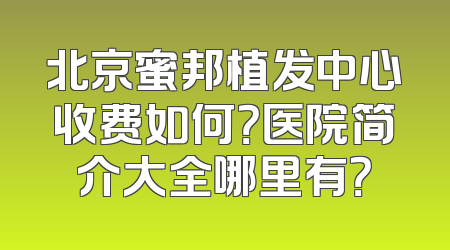 北京蜜邦植发中心收费如何？医院简介大全哪里有？