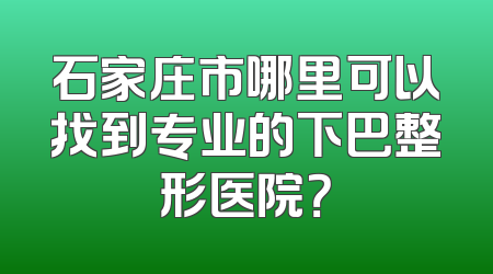 石家庄市哪里可以找到专业的下巴整形医院？