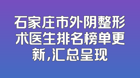 石家庄市外阴整形术医生排名榜单更新，汇总呈现