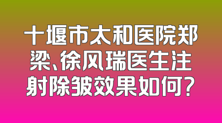 十堰市太和医院郑梁、徐风瑞医生注射除皱效果如何？