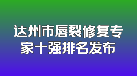 达州市唇裂修复专家十强排名发布