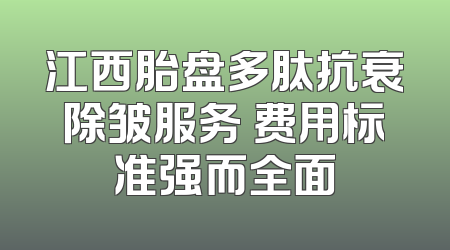 江西胎盘多肽抗衰除皱服务 费用标准强而全面