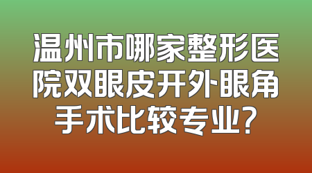 温州市哪家整形医院双眼皮开外眼角手术比较专业？
