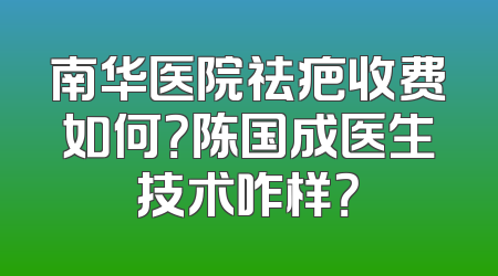 南华医院祛疤收费如何？陈国成医生技术咋样？