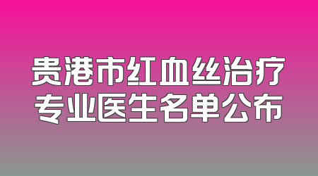 贵港市红血丝治疗专业医生名单公布