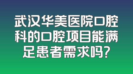武汉华美医院口腔科的口腔项目能满足患者需求吗？