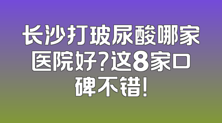长沙打玻尿酸哪家医院好？这8家口碑不错！