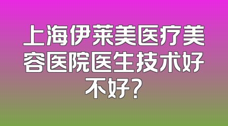 上海伊莱美医疗美容医院医生技术好不好？
