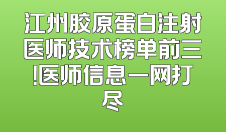 江州胶原蛋白注射医师技术榜单前三！医师信息一网打尽
