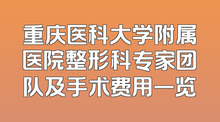 重庆医科大学附属医院整形科专家团队及手术费用一览