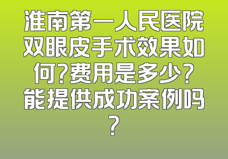 淮南第一人民医院双眼皮手术效果如何？费用是多少？能提供成功案例吗？