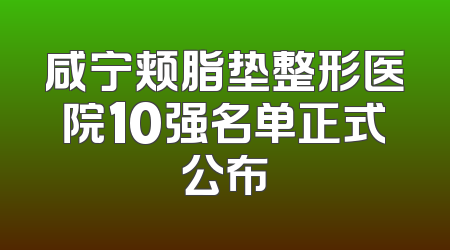 咸宁颊脂垫整形医院10强名单正式公布