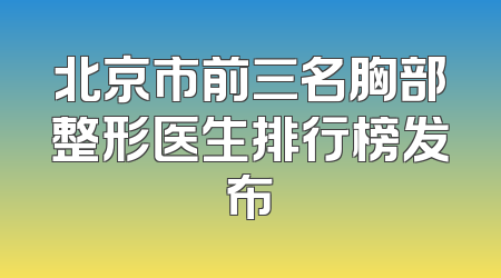 北京市前三名胸部整形医生排行榜发布