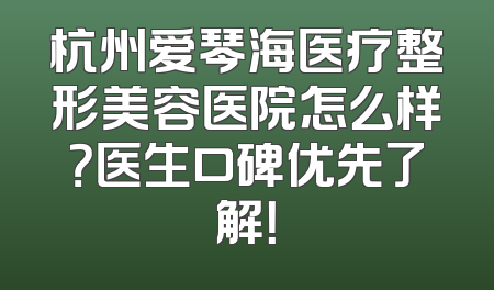 杭州爱琴海医疗整形美容医院怎么样？医生口碑优先了解！