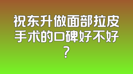 祝东升做面部拉皮手术的口碑好不好？