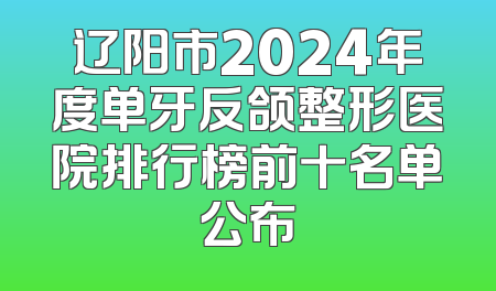 辽阳市2024年度单牙反颌整形医院排行榜前十名单公布