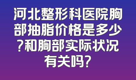 河北整形科医院胸部抽脂价格是多少？和胸部实际状况有关吗？