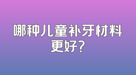 哪种儿童补牙材料更好？