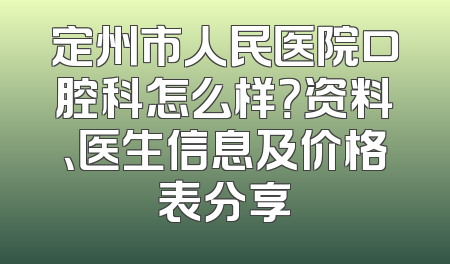 定州市人民医院口腔科怎么样？资料、医生信息及价格表分享