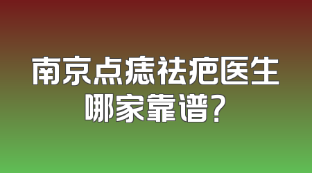 南京点痣祛疤医生哪家靠谱？