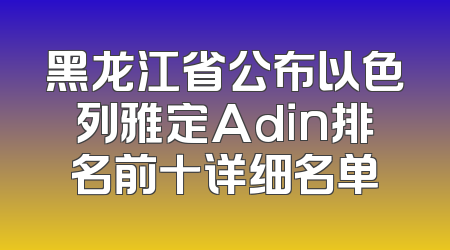 黑龙江省公布以色列雅定Adin排名前十详细名单