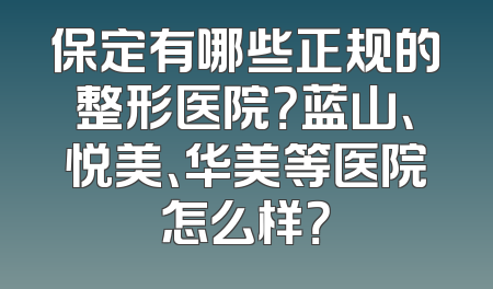 保定有哪些正规的整形医院？蓝山、悦美、华美等医院怎么样？
