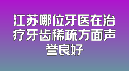 江苏哪位牙医在治疗牙齿稀疏方面声誉良好