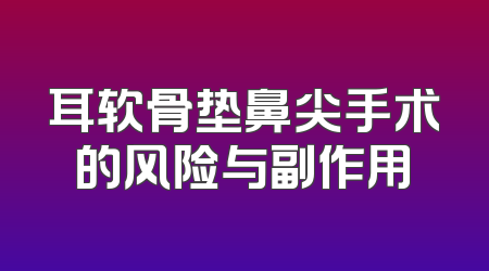 耳软骨垫鼻尖手术的风险与副作用