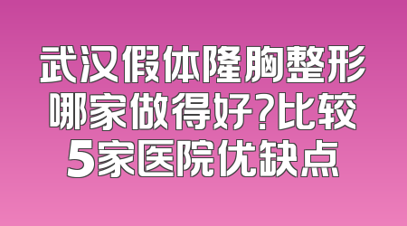 武汉假体隆胸整形哪家做得好？比较5家医院优缺点