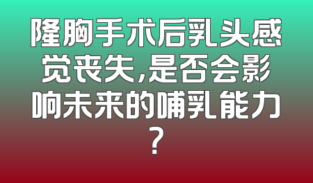 隆胸手术后乳头感觉丧失，是否会影响未来的哺乳能力？