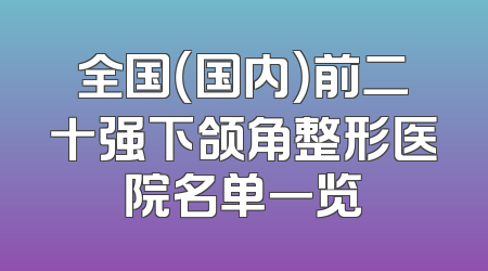 全国（国内）前二十强下颌角整形医院名单一览