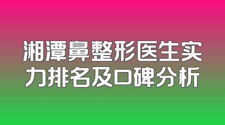 湘潭鼻整形医生实力排名及口碑分析