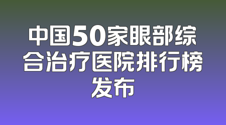 中国50家眼部综合治疗医院排行榜发布
