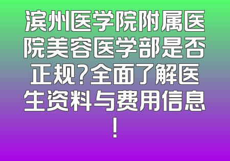 滨州医学院附属医院美容医学部是否正规？全面了解医生资料与费用信息！