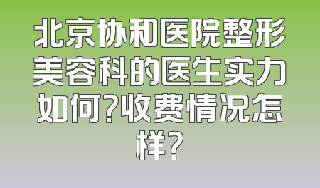 北京协和医院整形美容科的医生实力如何？收费情况怎样？