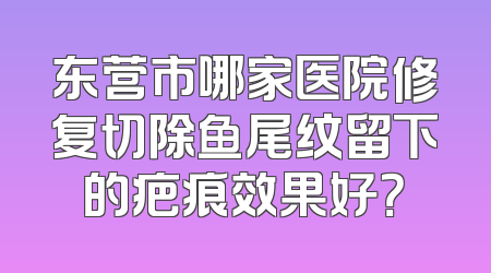 东营市哪家医院修复切除鱼尾纹留下的疤痕效果好？
