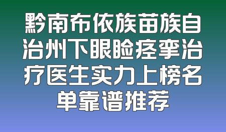 黔南布依族苗族自治州下眼睑痉挛治疗医生实力上榜名单靠谱推荐