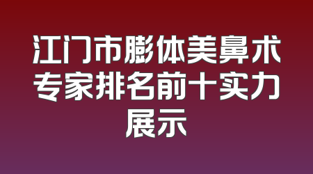 江门市膨体美鼻术专家排名前十实力展示