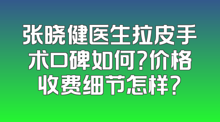 张晓健医生拉皮手术口碑如何？价格收费细节怎样？