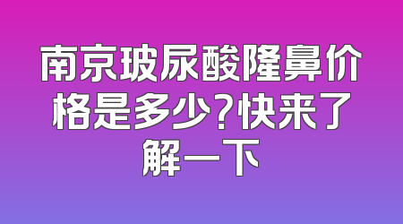 南京玻尿酸隆鼻价格是多少？快来了解一下