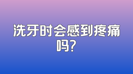 洗牙时会感到疼痛吗？