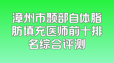 漳州市颞部自体脂肪填充医师前十排名综合评测