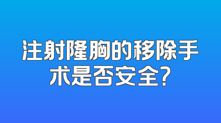 注射隆胸的移除手术是否安全？