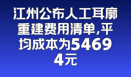 江州公布人工耳廓重建费用清单，平均成本为54694元