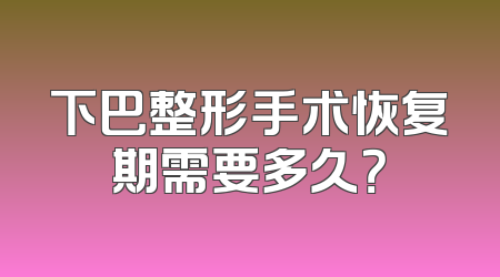 下巴整形手术恢复期需要多久？