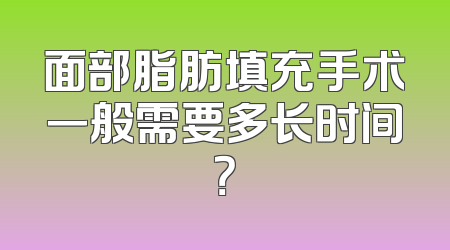 面部脂肪填充手术一般需要多长时间？